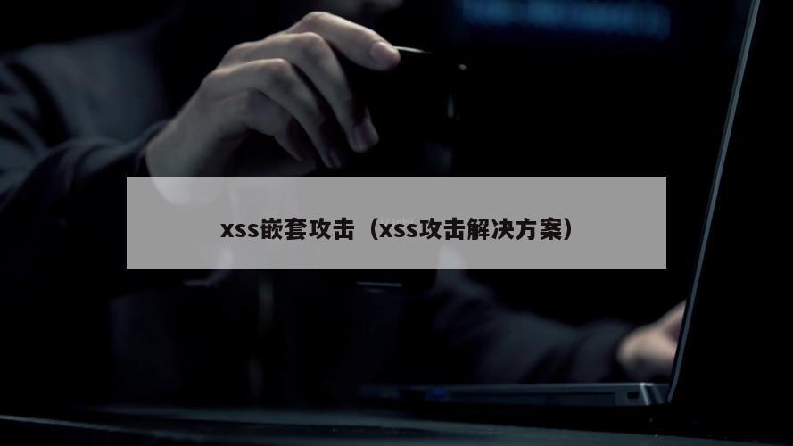 xss嵌套攻击（xss攻击解决方案）