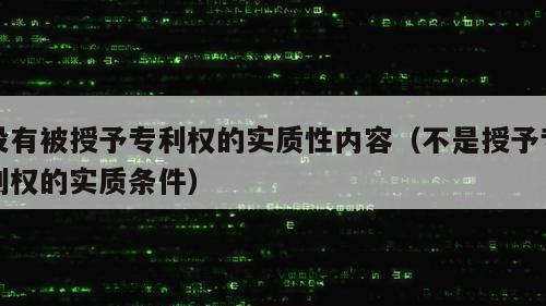 没有被授予专利权的实质性内容（不是授予专利权的实质条件）