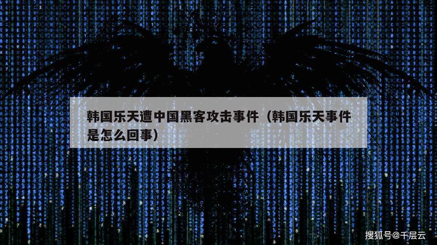 韩国乐天遭中国黑客攻击事件（韩国乐天事件是怎么回事）