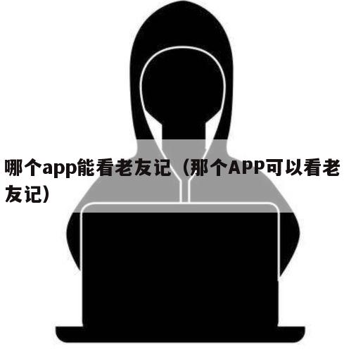 哪个app能看老友记（那个APP可以看老友记）