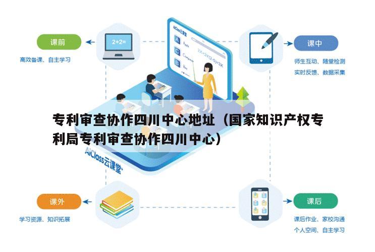 专利审查协作四川中心地址（国家知识产权专利局专利审查协作四川中心）