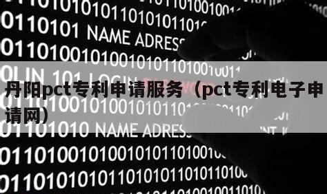 丹阳pct专利申请服务（pct专利电子申请网）