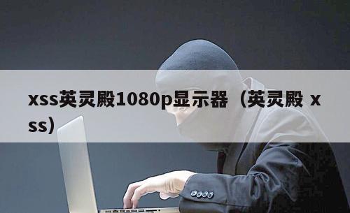 xss英灵殿1080p显示器（英灵殿 xss）