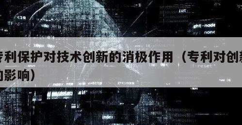 专利保护对技术创新的消极作用（专利对创新的影响）