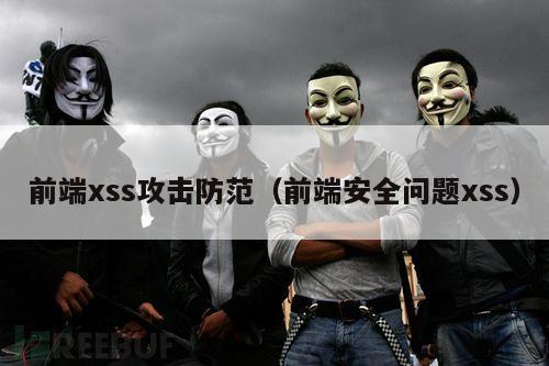 前端xss攻击防范（前端安全问题xss）