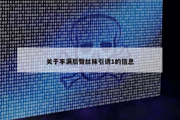 关于丰满后臀丝袜引诱1的信息