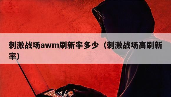 刺激战场awm刷新率多少（刺激战场高刷新率）