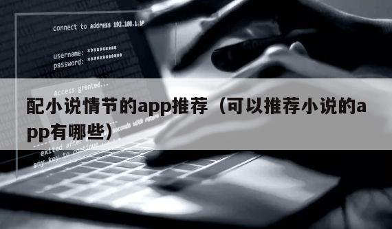 配小说情节的app推荐（可以推荐小说的app有哪些）