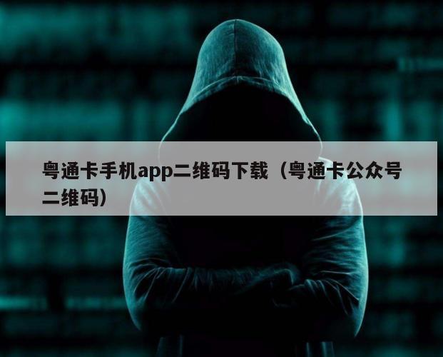 粤通卡手机app二维码下载（粤通卡公众号二维码）