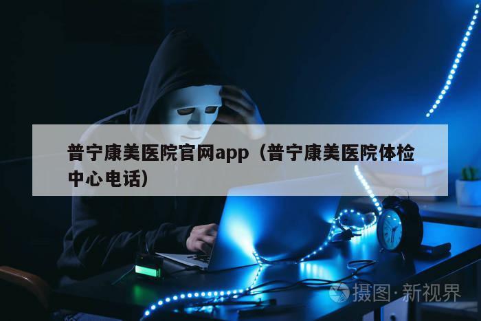 普宁康美医院官网app（普宁康美医院体检中心电话）