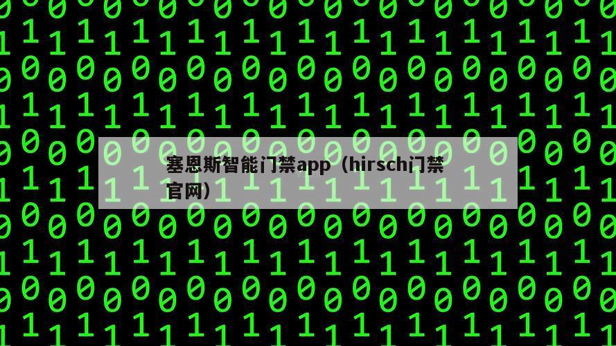 塞恩斯智能门禁app（hirsch门禁 官网）