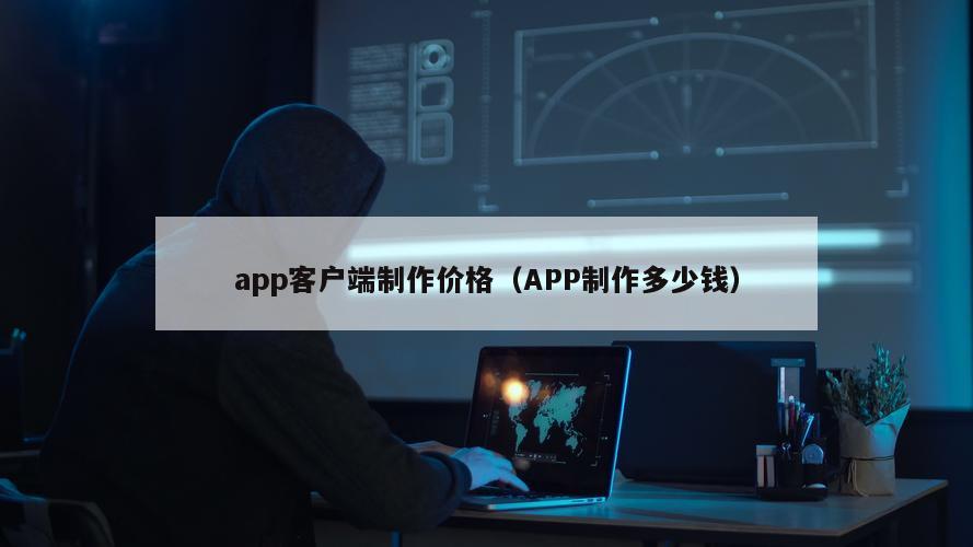 app客户端制作价格（APP制作多少钱）