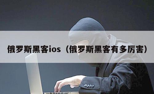 俄罗斯黑客ios（俄罗斯黑客有多厉害）