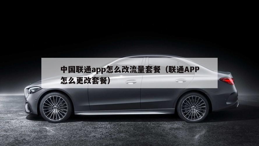 中国联通app怎么改流量套餐（联通APP怎么更改套餐）