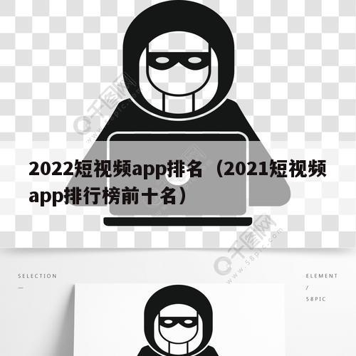 2022短视频app排名（2021短视频app排行榜前十名）