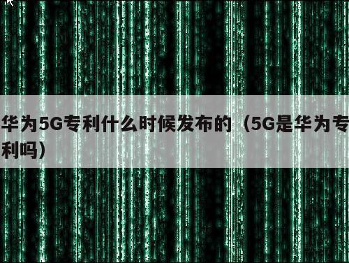 华为5G专利什么时候发布的（5G是华为专利吗）