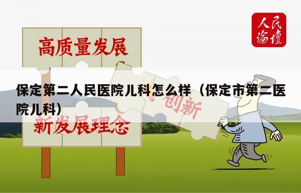 保定第二人民医院儿科怎么样（保定市第二医院儿科）