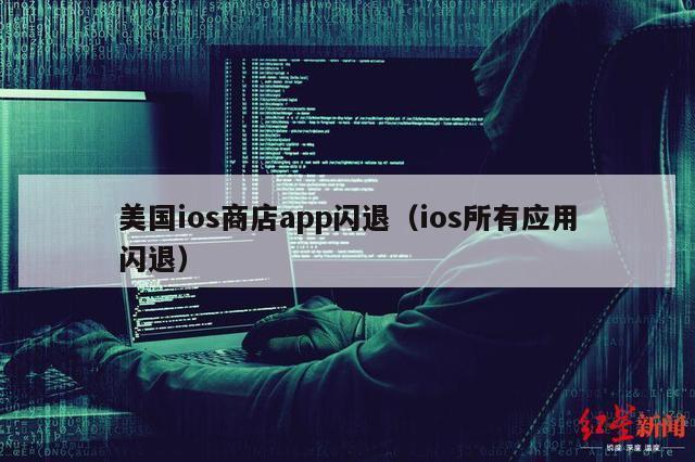 美国ios商店app闪退（ios所有应用闪退）