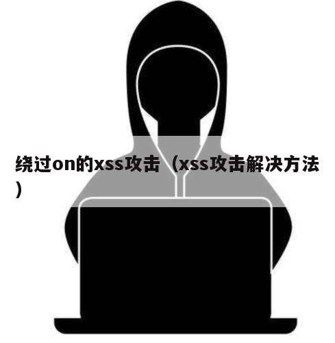 绕过on的xss攻击（xss攻击解决方法）