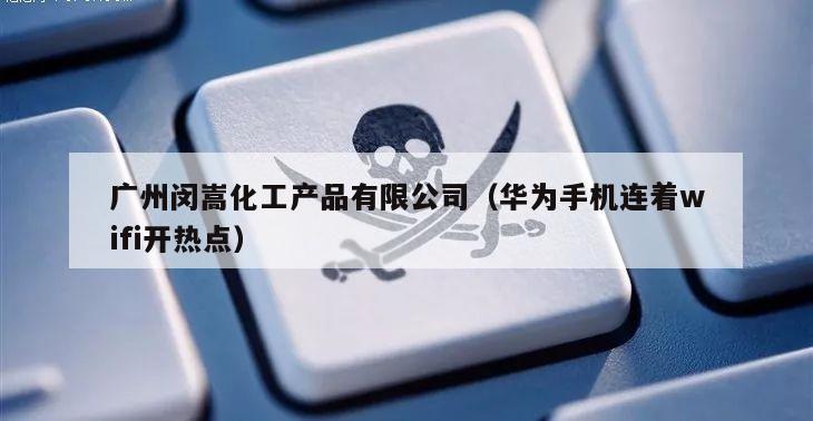 广州闵嵩化工产品有限公司（华为手机连着wifi开热点）