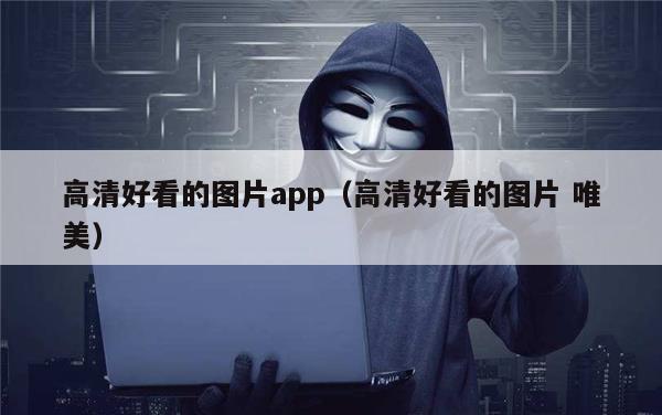 高清好看的图片app（高清好看的图片 唯美）