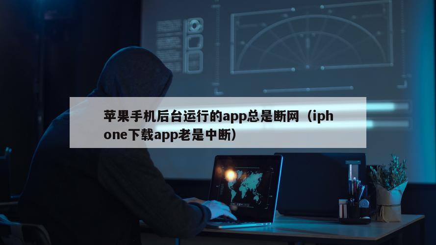 苹果手机后台运行的app总是断网（iphone下载app老是中断）