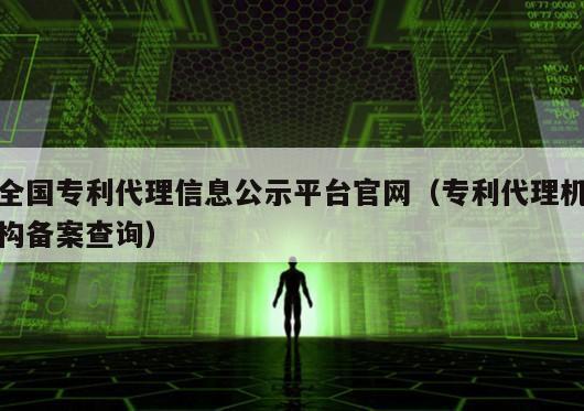 全国专利代理信息公示平台官网（专利代理机构备案查询）