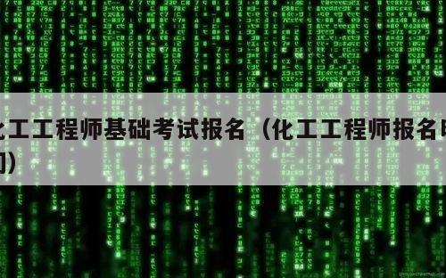 化工工程师基础考试报名（化工工程师报名时间）