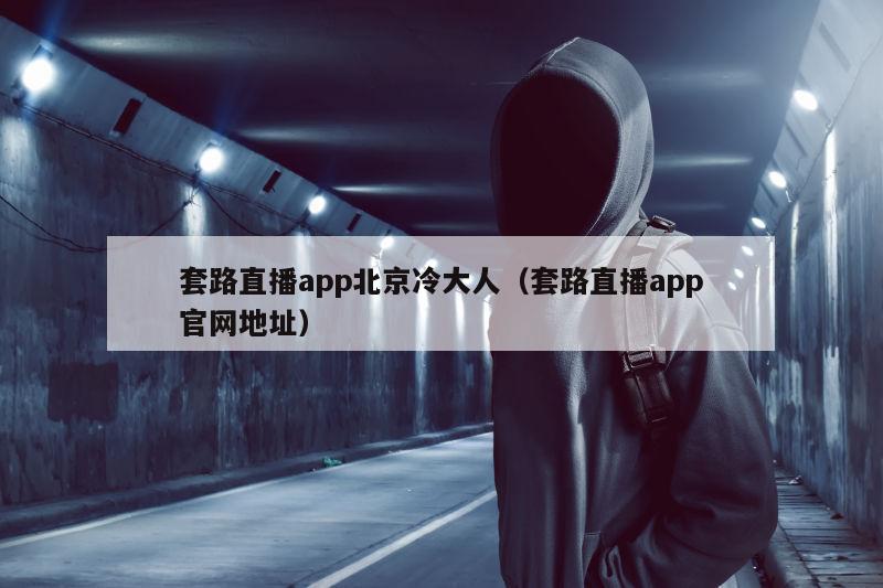 套路直播app北京冷大人（套路直播app官网地址）