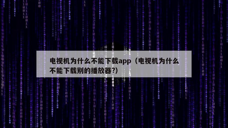 电视机为什么不能下载app（电视机为什么不能下载别的播放器?）