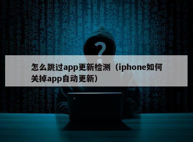 怎么跳过app更新检测（iphone如何关掉app自动更新）