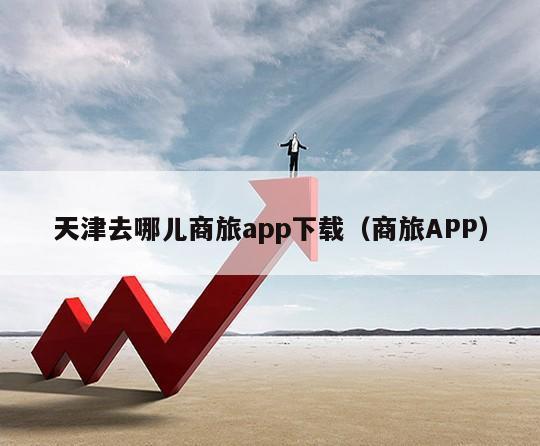 天津去哪儿商旅app下载（商旅APP）