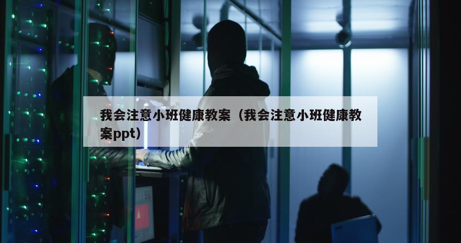 我会注意小班健康教案（我会注意小班健康教案ppt）