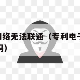 专利cpc网络无法联通（专利电子申请不用CPC可以吗）