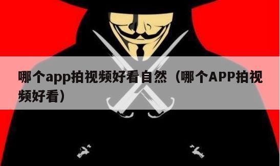 哪个app拍视频好看自然（哪个APP拍视频好看）