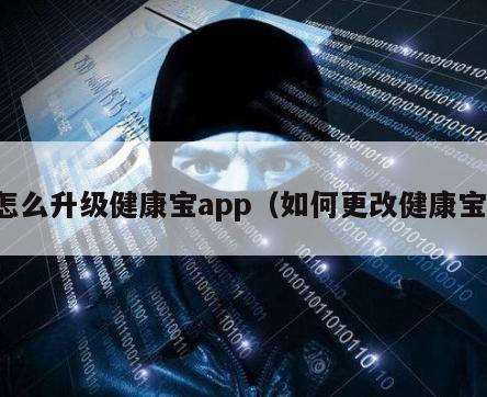 怎么升级健康宝app（如何更改健康宝）