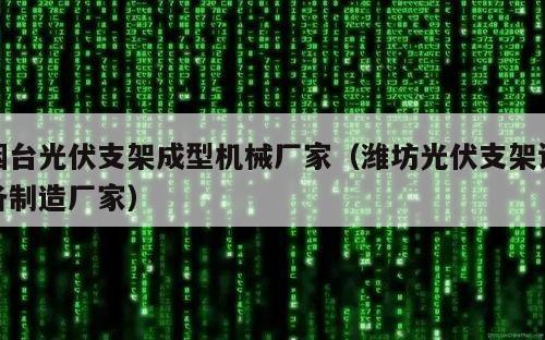 烟台光伏支架成型机械厂家（潍坊光伏支架设备制造厂家）