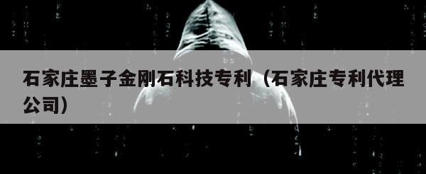 石家庄墨子金刚石科技专利（石家庄专利代理公司）