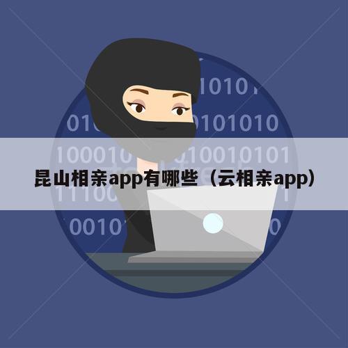 昆山相亲app有哪些（云相亲app）