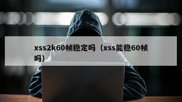 xss2k60帧稳定吗（xss能稳60帧吗）