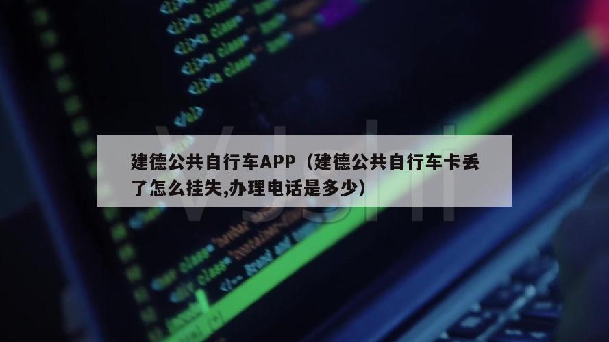 建德公共自行车APP（建德公共自行车卡丢了怎么挂失,办理电话是多少）
