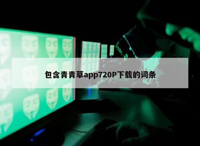 包含青青草app720P下载的词条