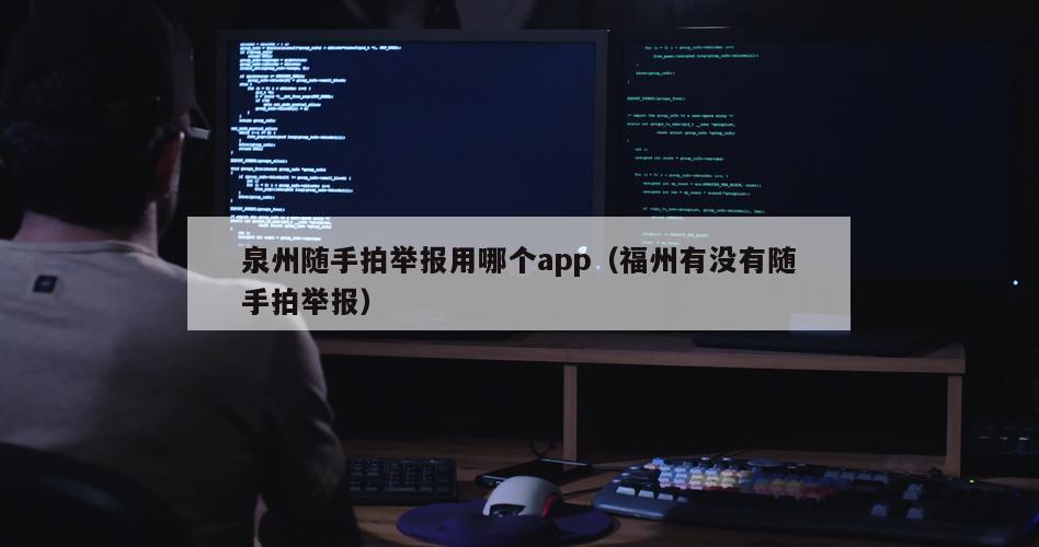 泉州随手拍举报用哪个app（福州有没有随手拍举报）