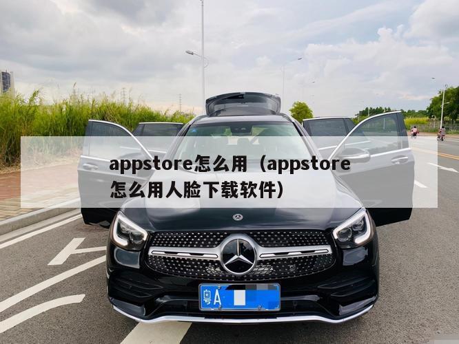 appstore怎么用（appstore怎么用人脸下载软件）