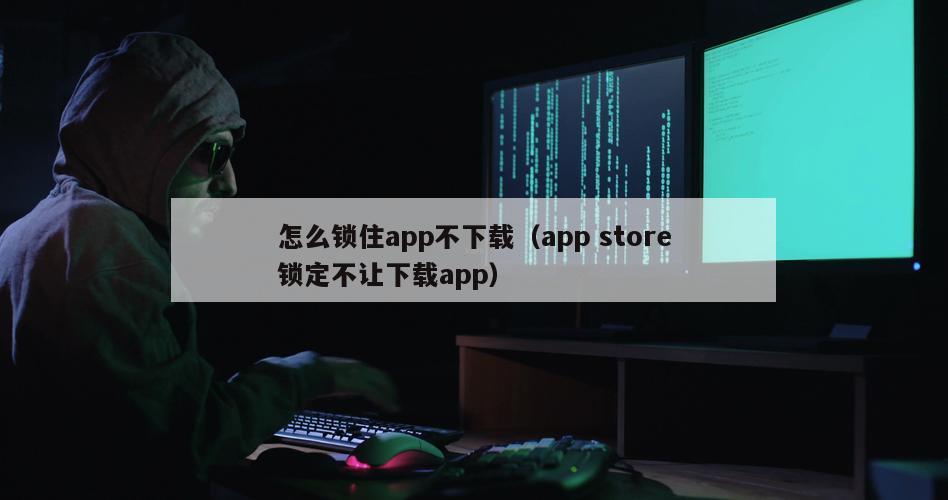 怎么锁住app不下载（app store锁定不让下载app）