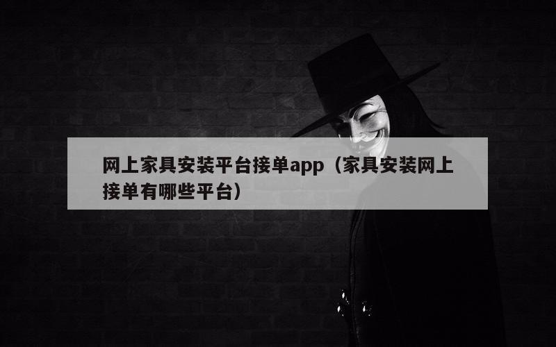 网上家具安装平台接单app（家具安装网上接单有哪些平台）