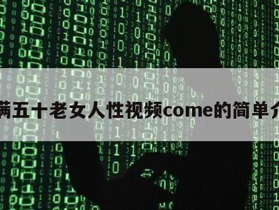 丰满五十老女人性视频come的简单介绍