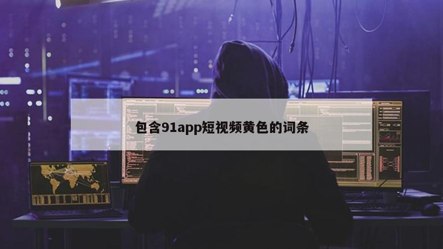 包含91app短视频黄色的词条