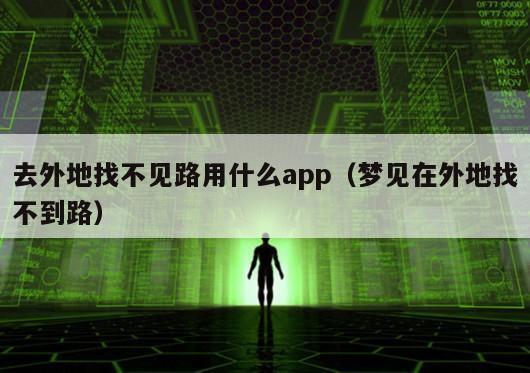 去外地找不见路用什么app（梦见在外地找不到路）