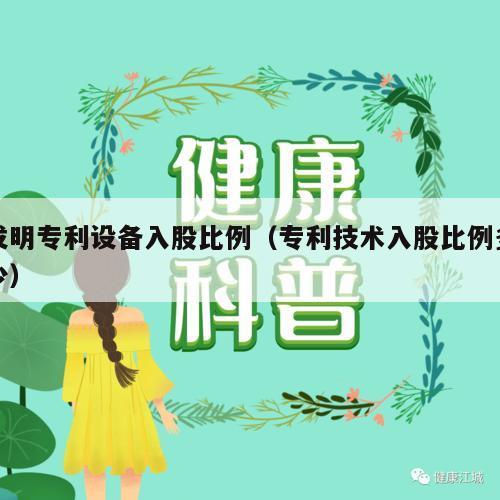 发明专利设备入股比例（专利技术入股比例多少）